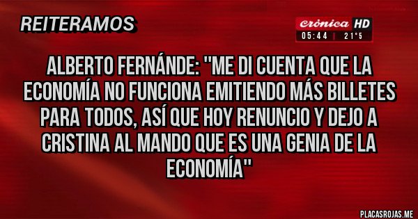 Placas Rojas - Alberto Fernánde: ''Me di cuenta que la economía no funciona emitiendo más billetes para todos, así que hoy renuncio y dejo a cristina al mando que es una genia de la economía''