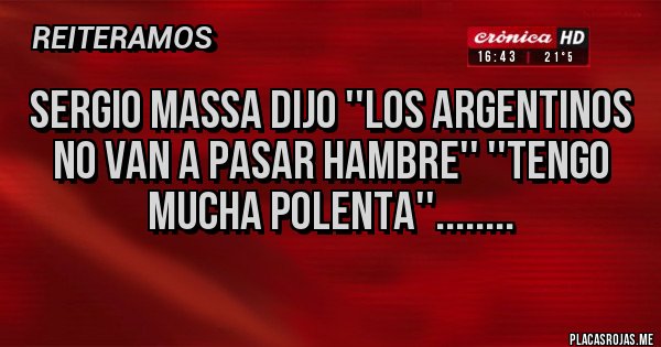 Placas Rojas - Sergio Massa Dijo ''Los Argentinos No Van A Pasar Hambre'' ''Tengo Mucha Polenta''........ Placas Rojas - Sergio Massa Dijo ''Los Argentinos No Van A Pasar Hambre'' ''Tengo Mucha Polenta''........