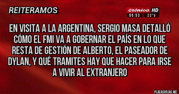 Placas Rojas - En visita a la Argentina, Sergio Masa detalló cómo el FMI va a gobernar el país en lo que resta de gestión de Alberto, el paseador de Dylan, y qué tramites hay que hacer para irse a vivir al extranjero