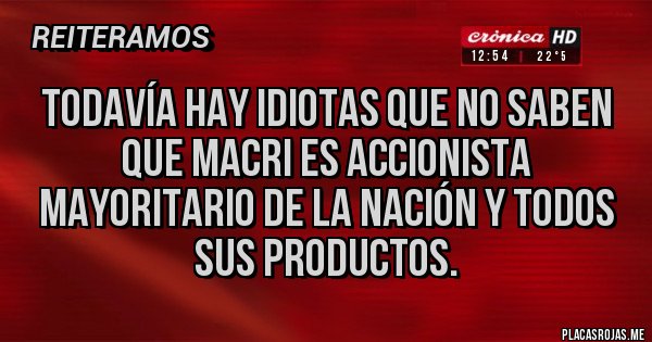 Placas Rojas - Todavía hay idiotas que no saben que Macri es accionista mayoritario de la nación y todos sus productos.