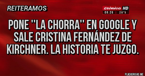 Placas Rojas - Pone ''La chorra'' en Google y sale Cristina Fernández de kirchner. La historia te juzgo.