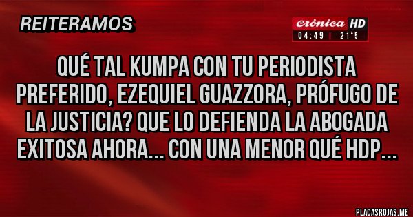 Placas Rojas - Qué tal kumpa con tu periodista preferido, Ezequiel guazzora, prófugo de la justicia? Que lo defienda la abogada exitosa ahora... con una menor Qué hdp...