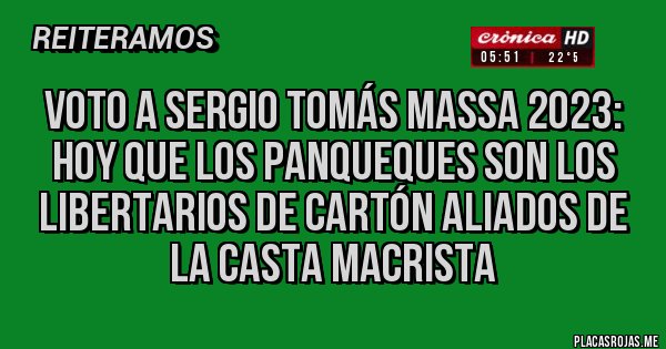 Placas Rojas - Voto a Sergio Tomás MASSA 2023:
 Hoy que los panqueques son los libertarios de cartón aliados de la Casta Macrista