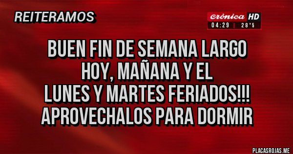 Placas Rojas - buen fin de semana largo
hoy, mañana y el
lunes y martes feriados!!!
aprovechalos para dormir