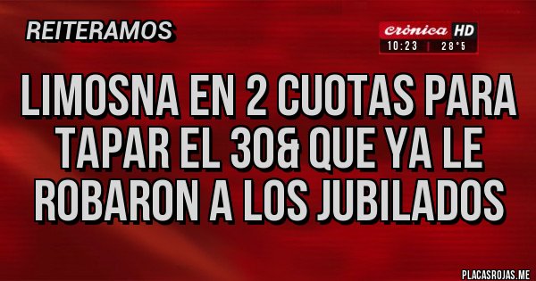 Placas Rojas - Limosna en 2 cuotas para tapar el 30& que ya le robaron a los jubilados 