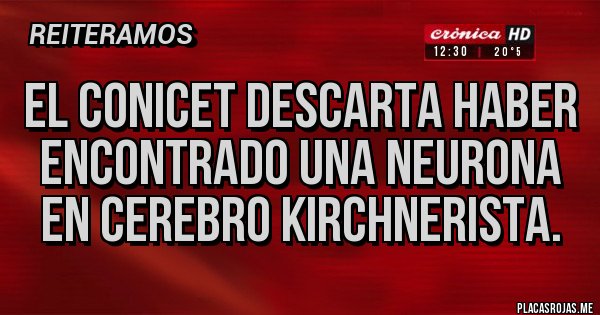 Placas Rojas - El conicet descarta haber encontrado una neurona en cerebro kirchnerista. Placas Rojas - El conicet descarta haber encontrado una neurona en cerebro kirchnerista.