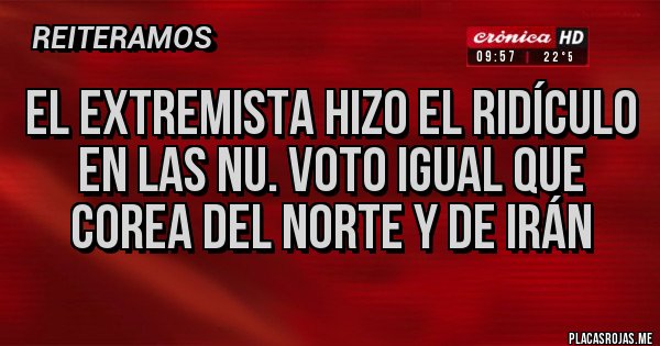 Placas Rojas - El extremista hizo el ridículo en las NU. voto igual que Corea del Norte y de irán 