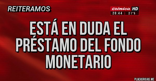 Placas Rojas - ESTÁ EN DUDA EL PRÉSTAMO DEL FONDO MONETARIO 