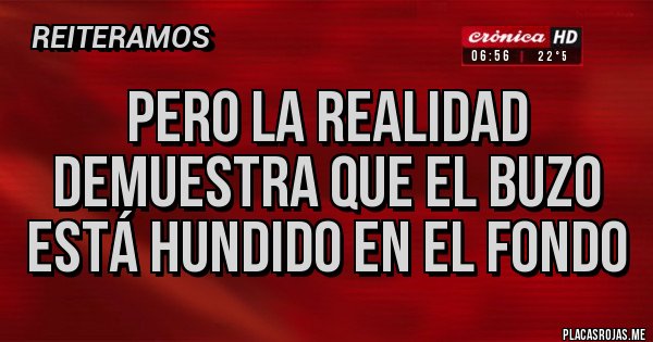 Placas Rojas - PERO LA REALIDAD DEMUESTRA QUE EL BUZO ESTÁ HUNDIDO EN EL FONDO