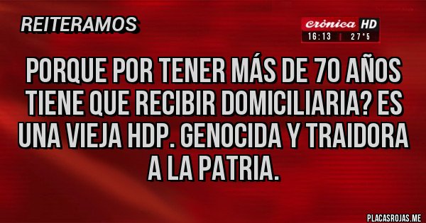 Placas Rojas - Porque por tener más de 70 años tiene que recibir domiciliaria? Es una vieja hdp. Genocida y traidora a la patria.