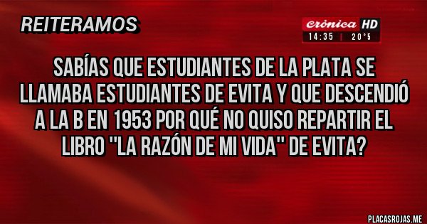 Placas Rojas - Sabías que estudiantes de la plata se llamaba estudiantes de evita y que descendió a la b en 1953 por qué no quiso repartir el libro ''la razón de mi vida'' de evita?