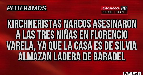 Placas Rojas - Kirchneristas narcos asesinaron a las tres niñas en florencio varela, ya que la casa es de silvia ALMAZAN ladera de baradel 