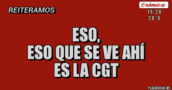 Placas Rojas - ESO, 
ESO QUE SE VE AHÍ
ES LA CGT