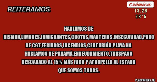 Placas Rojas - Hablamos de Nisman,Limones.inmigrantes,cuotas,manteros,inseguridad,paro de CGT,feriados,incendios,Centurión,playa.No hablamos de Panamá,Endeudamiento,Traspaso descarado al 15% más rico y atropello al Estado que somos todos.