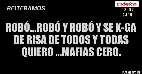 Placas Rojas - Robó...Robó y Robó y se k-ga 
de risa de todos y todas
Quiero ...Mafias Cero.