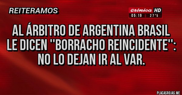 Placas Rojas - Al árbitro de Argentina Brasil le dicen ''borracho reincidente'': no lo dejan ir al VAR.
