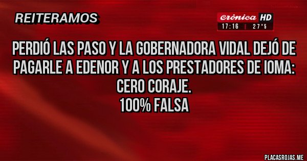 Placas Rojas - Perdió las PASO y la gobernadora Vidal dejó de pagarle a Edenor y a los Prestadores de IOMA: 
CERO CORAJE.
100% falsa 