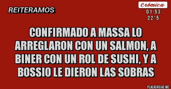 Placas Rojas - confirmado a massa lo arreglaron con un salmon, a biner con un rol de sushi, y a bossio le dieron las sobras