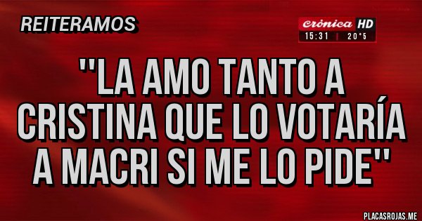 Placas Rojas - ''La amo tanto a Cristina que lo votaría a MACRI si me lo pide'' Placas Rojas - ''La amo tanto a Cristina que lo votaría a MACRI si me lo pide''