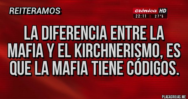 Placas Rojas - La diferencia entre la mafia y el KIRCHNERISMO, es que la mafia tiene códigos.