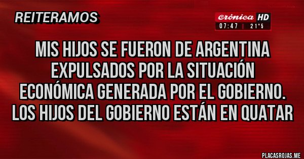 Placas Rojas - Mis hijos se fueron de argentina expulsados por la situación económica generada por el gobierno. Los hijos del gobierno están en Quatar