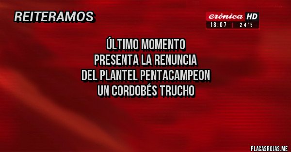 Placas Rojas - Último momento
Presenta la renuncia
Del plantel pentacampeon
Un cordobés trucho

