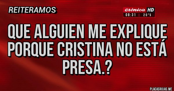 Placas Rojas - Que alguien me explique porque Cristina no está presa.? Placas Rojas - Que alguien me explique porque Cristina no está presa.?