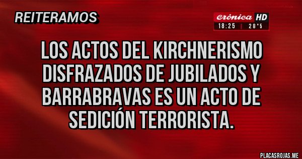 Placas Rojas - Los actos del kirchnerismo disfrazados de jubilados y barrabravas es un acto de sedición terrorista. Placas Rojas - Los actos del kirchnerismo disfrazados de jubilados y barrabravas es un acto de sedición terrorista.