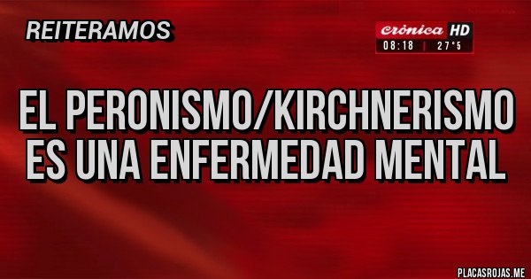 Placas Rojas - El peronismo/kirchnerismo es una enfermedad mental