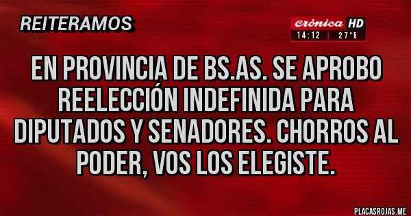 Placas Rojas - En provincia de Bs.As. se aprobo reelección indefinida para diputados y senadores. Chorros al poder, vos los elegiste. Placas Rojas - En provincia de Bs.As. se aprobo reelección indefinida para diputados y senadores. Chorros al poder, vos los elegiste.