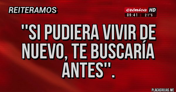 Placas Rojas - ''Si pudiera vivir de nuevo, te buscaría antes''.
