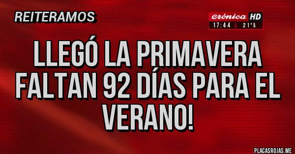 Placas Rojas - LLEGÓ LA PRIMAVERA
FALTAN 92 DÍAS PARA EL VERANO!