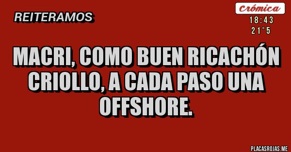 Placas Rojas - Macri, como buen ricachón
criollo, a cada paso una offshore. Placas Rojas - Macri, como buen ricachón
criollo, a cada paso una offshore.