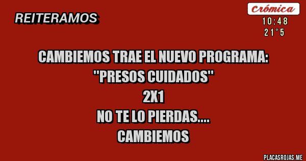 Placas Rojas - CAMBIEMOS TRAE EL NUEVO PROGRAMA: 
        ''PRESOS CUIDADOS''
                        2X1
NO TE LO PIERDAS....
                CAMBIEMOS