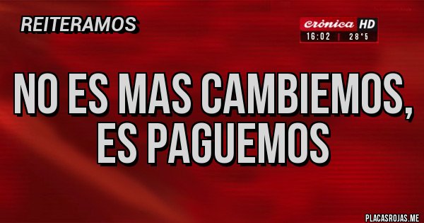 Placas Rojas - NO ES MAS CAMBIEMOS, ES PAGUEMOS