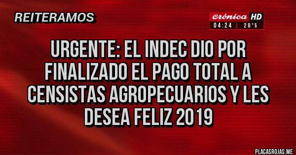 Placas Rojas - Urgente: el INDEC dio por finalizado el pago total a censistas agropecuarios y les desea feliz 2019