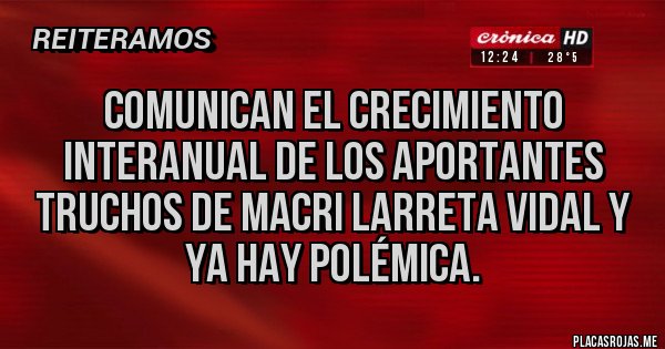 Placas Rojas - COMUNICAN EL CRECIMIENTO INTERANUAL DE LOS APORTANTES TRUCHOS DE MACRI LARRETA VIDAL Y YA HAY POLÉMICA. 