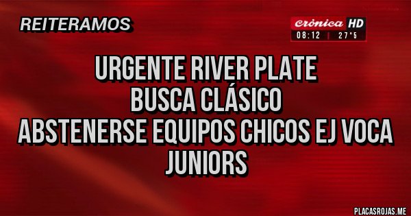 Placas Rojas - URGENTE RIVER PLATE 
BUSCA CLÁSICO 
Abstenerse equipos chicos Ej Voca juniors 
