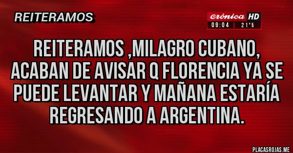 Placas Rojas - Reiteramos ,milagro cubano, acaban de avisar q Florencia Ya se puede levantar y mañana estaría regresando a Argentina.