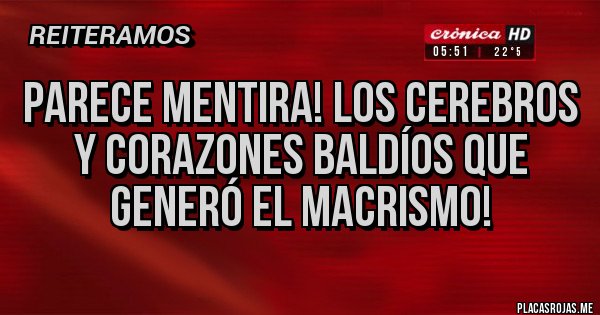 Placas Rojas - Parece mentira! Los cerebros y corazones baldíos que generó el macrismo!