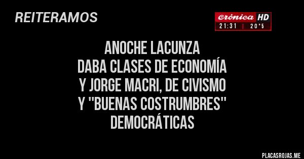 Placas Rojas - ANOCHE LACUNZA 
DABA CLASES DE ECONOMÍA 
Y JORGE MACRI, DE CIVISMO 
Y ''BUENAS COSTRUMBRES'' 
DEMOCRÁTICAS