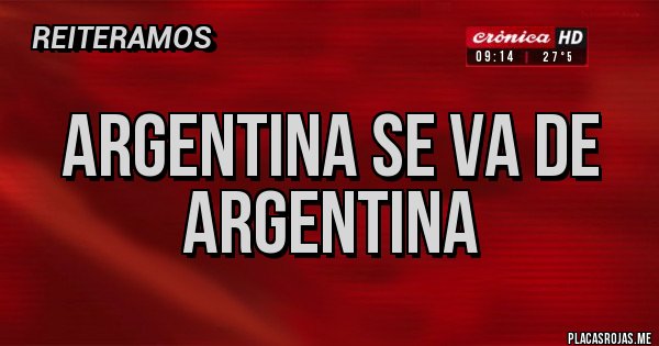 Placas Rojas - ARGENTINA SE VA DE ARGENTINA Placas Rojas - ARGENTINA SE VA DE ARGENTINA