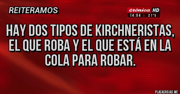 Placas Rojas - HAY DOS TIPOS DE KIRCHNERISTAS, EL QUE ROBA Y EL QUE ESTÁ EN LA COLA PARA ROBAR.