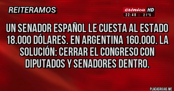 Placas Rojas - Un senador español le cuesta al estado 18.000 dólares. En argentina 160.000. La solución: cerrar el congreso con diputados y senadores dentro.