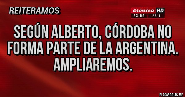 Placas Rojas - Según Alberto, Córdoba no forma parte de la Argentina.
Ampliaremos.