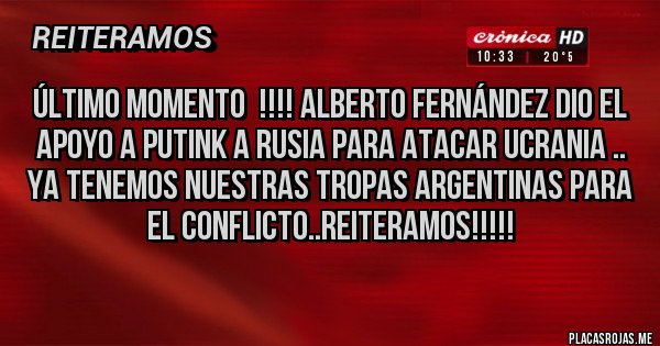 Placas Rojas - Último momento !!!! Alberto Fernández dio el apoyo a Putink a Rusia para atacar UCRANIA .. ya tenemos nuestras tropas argentinas para el conflicto..reiteramos!!!!! Placas Rojas - Último momento !!!! Alberto Fernández dio el apoyo a Putink a Rusia para atacar UCRANIA .. ya tenemos nuestras tropas argentinas para el conflicto..reiteramos!!!!!