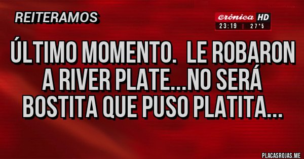 Placas Rojas - Último momento.  Le robaron a River Plate...no será bostita que puso platita...