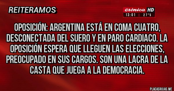 Placas Rojas - Oposición: argentina está en coma cuatro, desconectada del suero y en paro cardiaco. La oposición espera que lleguen las elecciones, preocupado en sus cargos. Son una lacra de la casta que juega a la democracia.