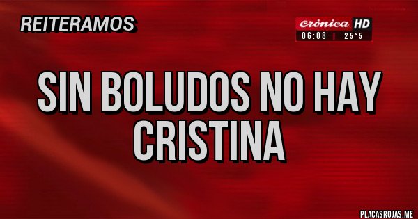 Placas Rojas - SIN BOLUDOS NO HAY CRISTINA 
