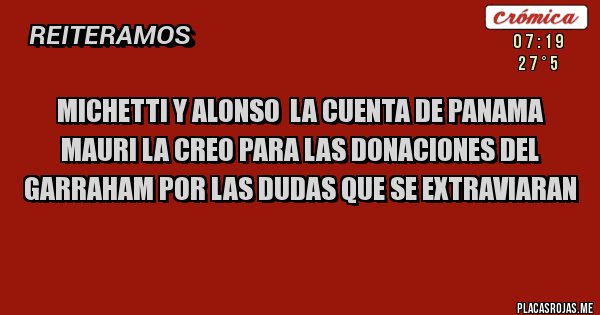 Placas Rojas - MICHETTI Y ALONSO  LA CUENTA DE PANAMA MAURI LA CREO PARA LAS DONACIONES DEL GARRAHAM POR LAS DUDAS QUE SE EXTRAVIARAN
